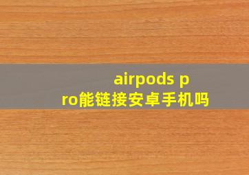 airpods pro能链接安卓手机吗